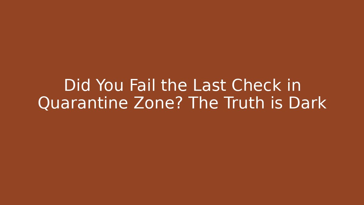 Did You Fail the Last Check in Quarantine Zone? The Truth is Dark