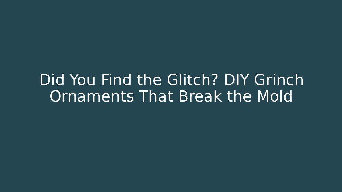 Did You Find the Glitch? DIY Grinch Ornaments That Break the Mold