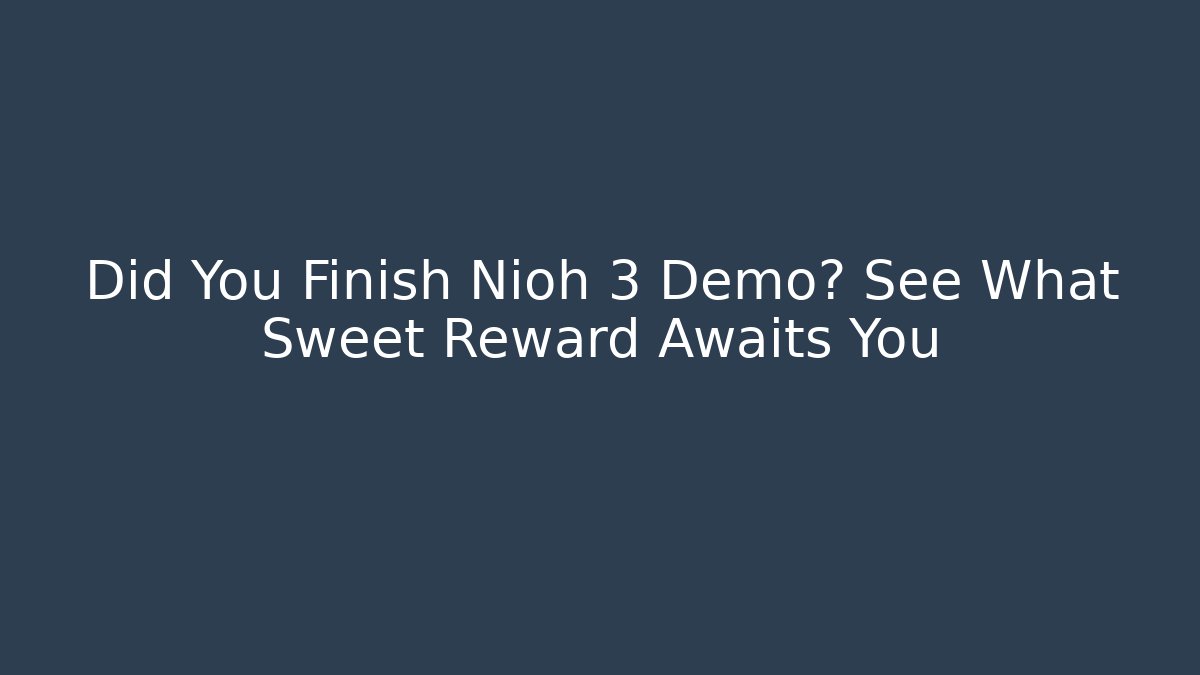 Did You Finish Nioh 3 Demo? See What Sweet Reward Awaits You