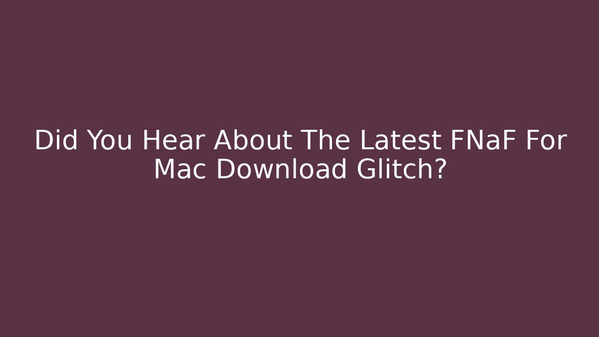 Did You Hear About The Latest FNaF For Mac Download Glitch?