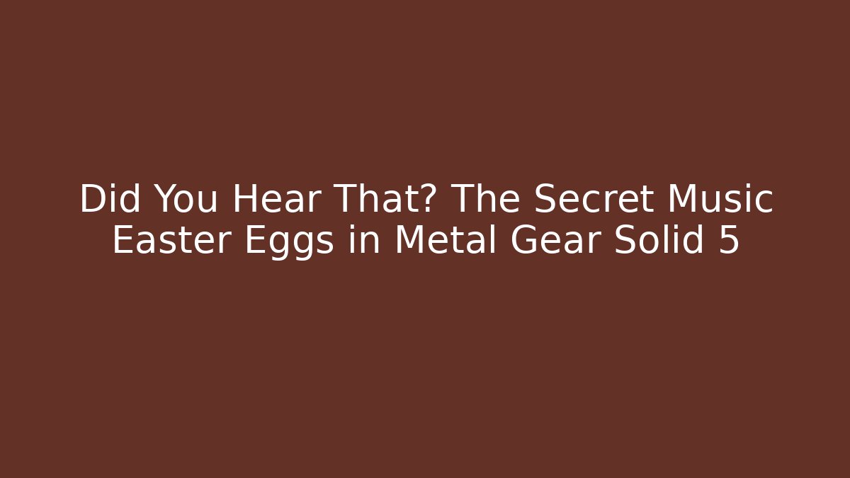 Did You Hear That? The Secret Music Easter Eggs in Metal Gear Solid 5