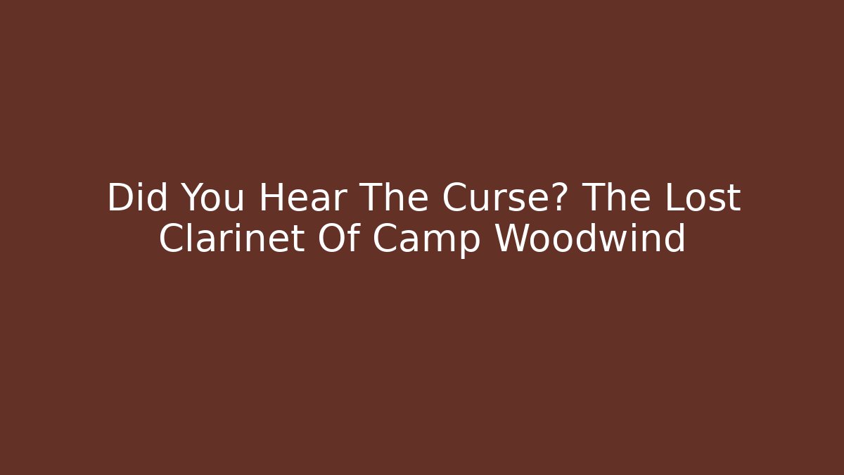 Did You Hear The Curse? The Lost Clarinet Of Camp Woodwind