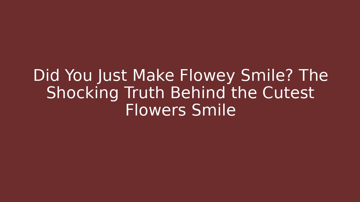 Did You Just Make Flowey Smile? The Shocking Truth Behind the Cutest Flowers Smile