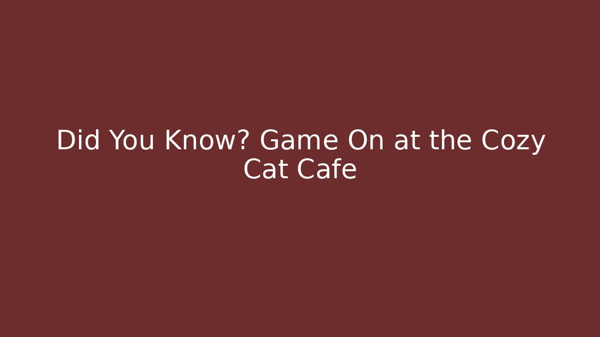 Did You Know? Game On at the Cozy Cat Cafe