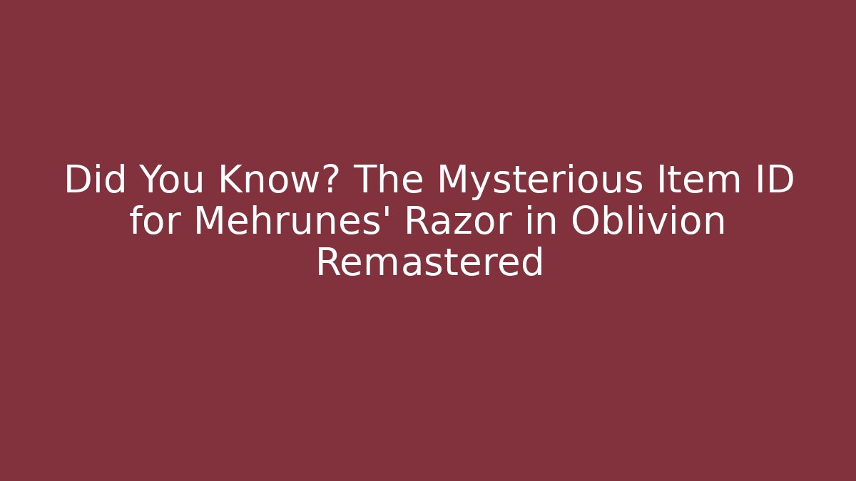 Did You Know? The Mysterious Item ID for Mehrunes' Razor in Oblivion Remastered