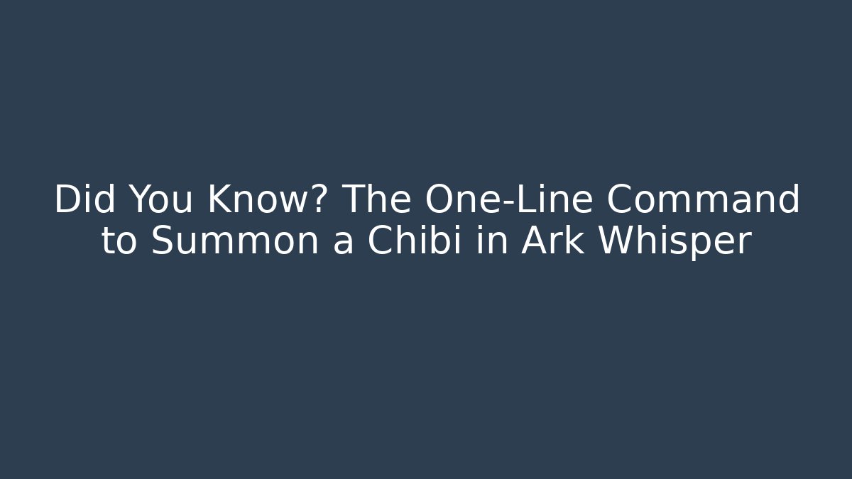 Did You Know? The One-Line Command to Summon a Chibi in Ark Whisper