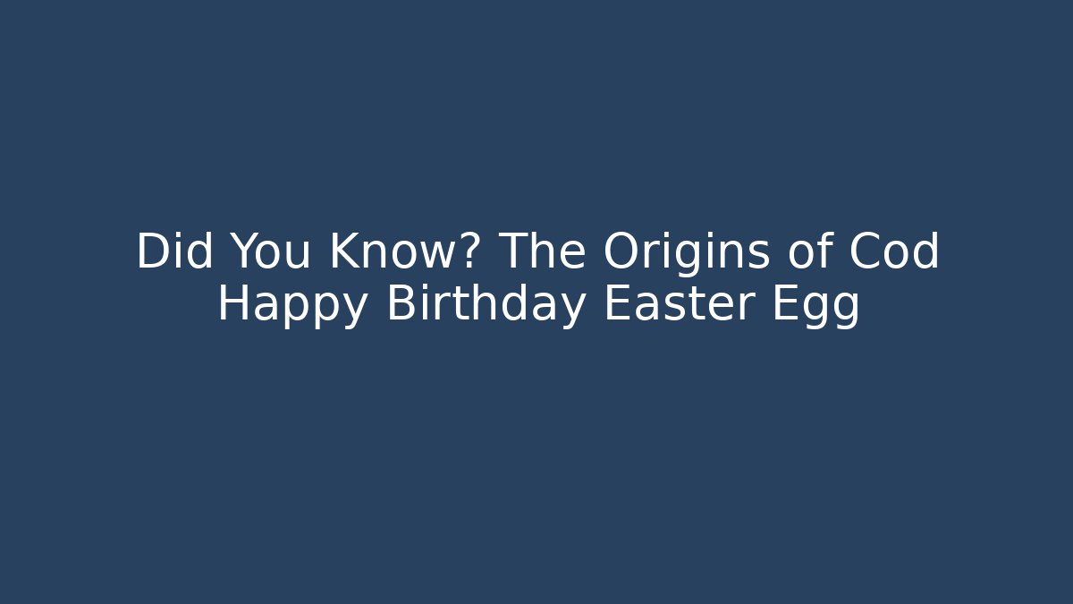 Did You Know? The Origins of Cod Happy Birthday Easter Egg
