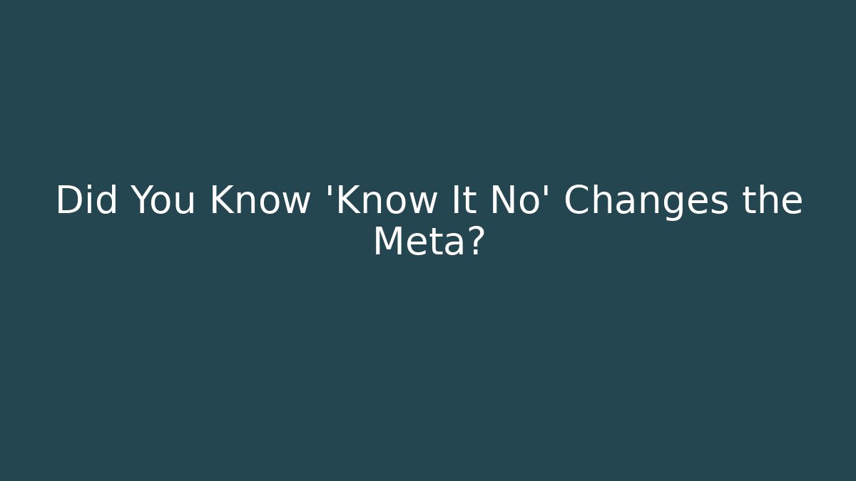 Did You Know 'Know It No' Changes the Meta?