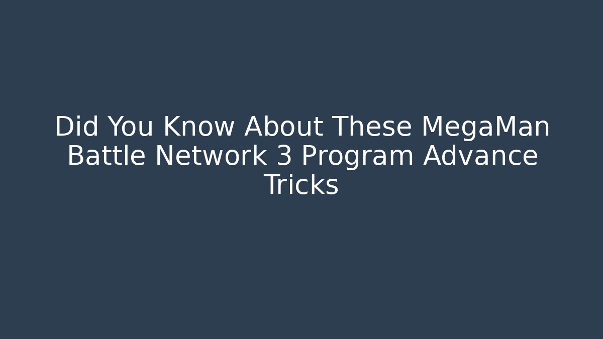 Did You Know About These MegaMan Battle Network 3 Program Advance Tricks