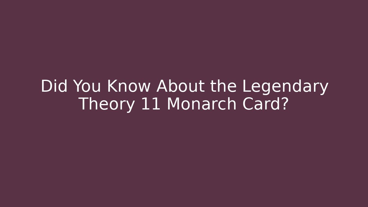 Did You Know About the Legendary Theory 11 Monarch Card?