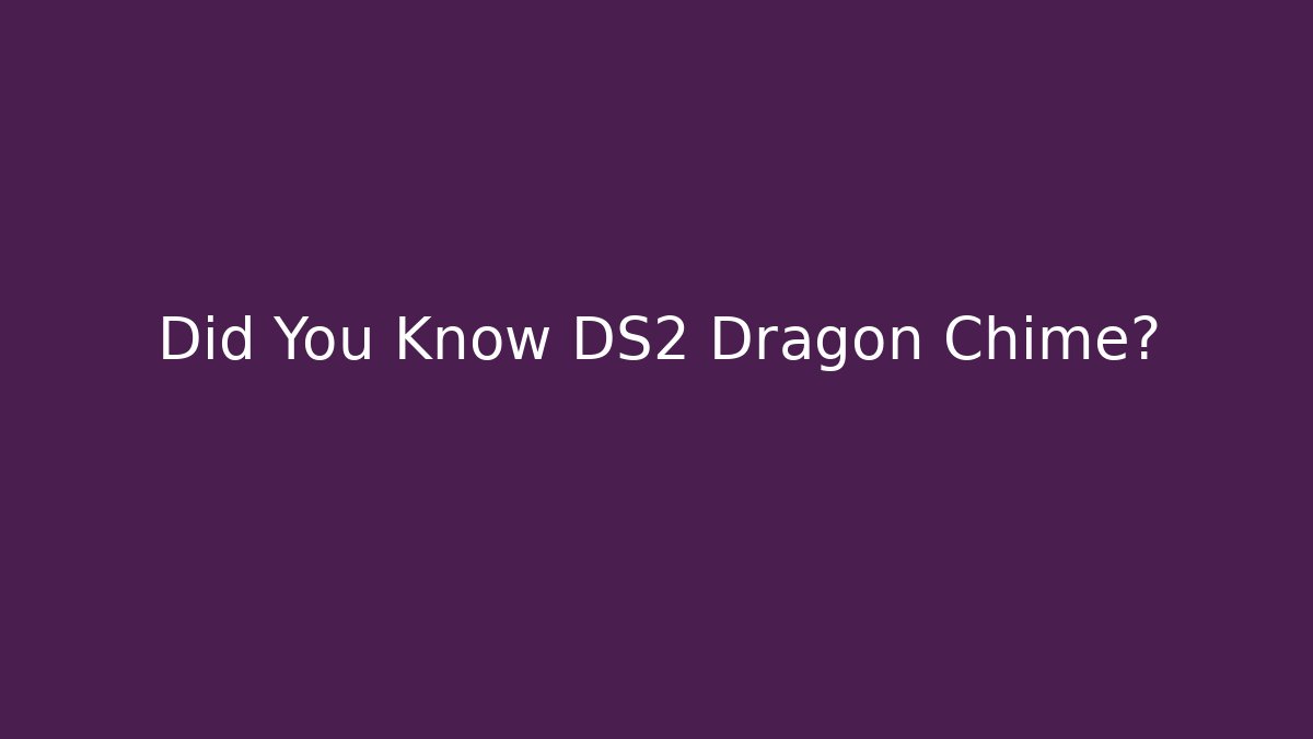 Did You Know DS2 Dragon Chime?