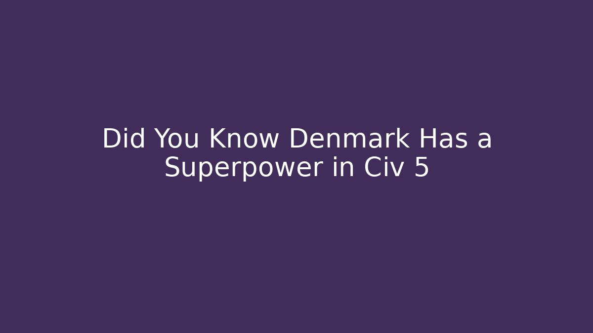Did You Know Denmark Has a Superpower in Civ 5