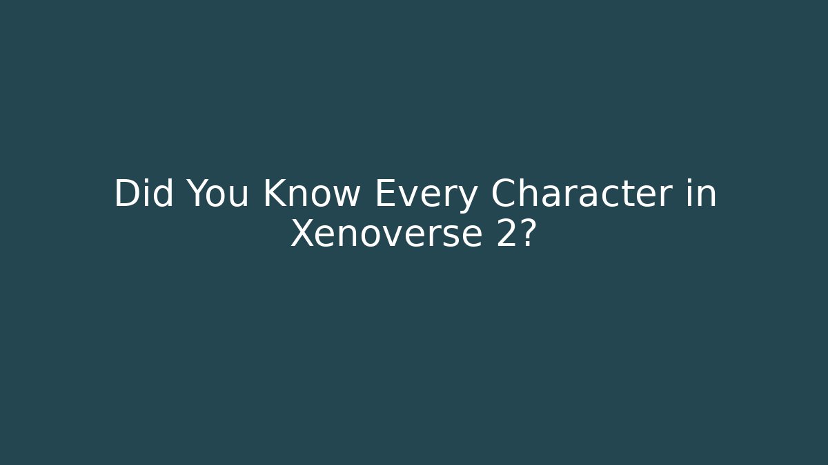 Did You Know Every Character in Xenoverse 2?