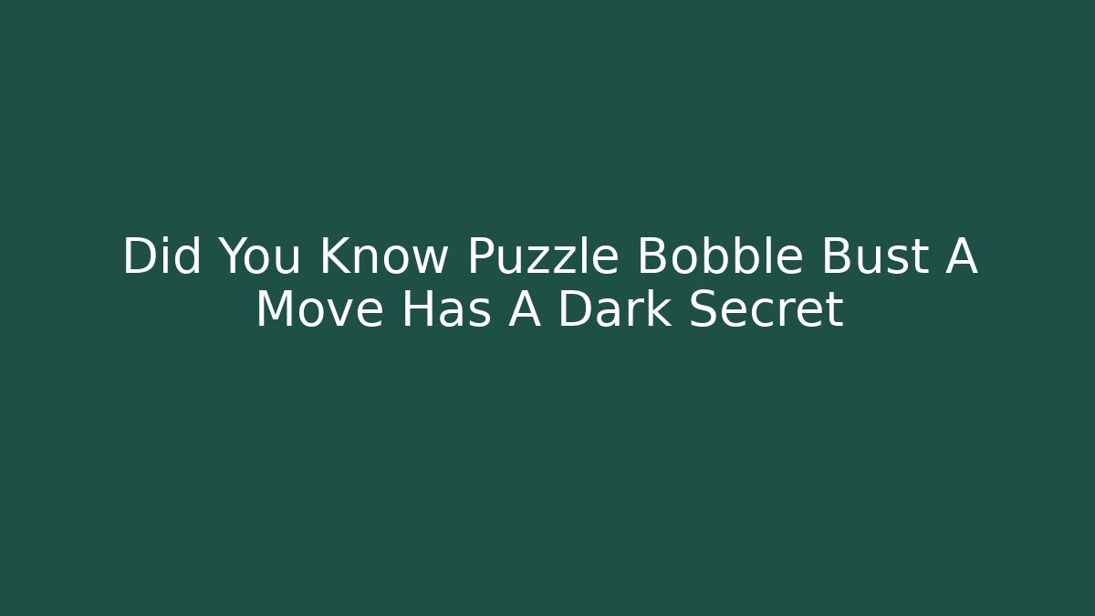 Did You Know Puzzle Bobble Bust A Move Has A Dark Secret