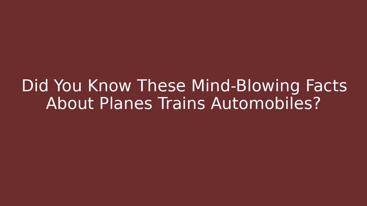 Did You Know These Mind-Blowing Facts About Planes Trains Automobiles?
