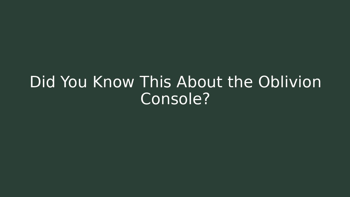 Did You Know This About the Oblivion Console? - Create More Assets