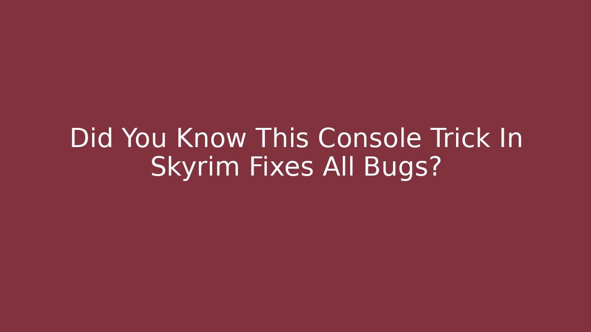 Did You Know This Console Trick In Skyrim Fixes All Bugs? - Create More Assets