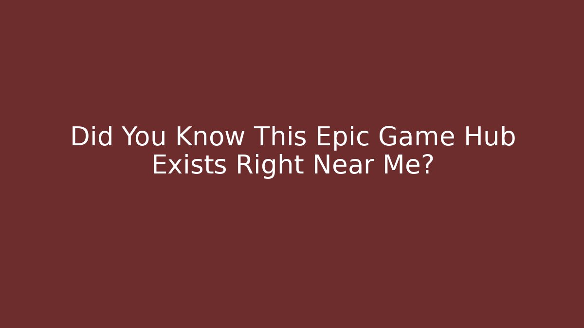 Did You Know This Epic Game Hub Exists Right Near Me?