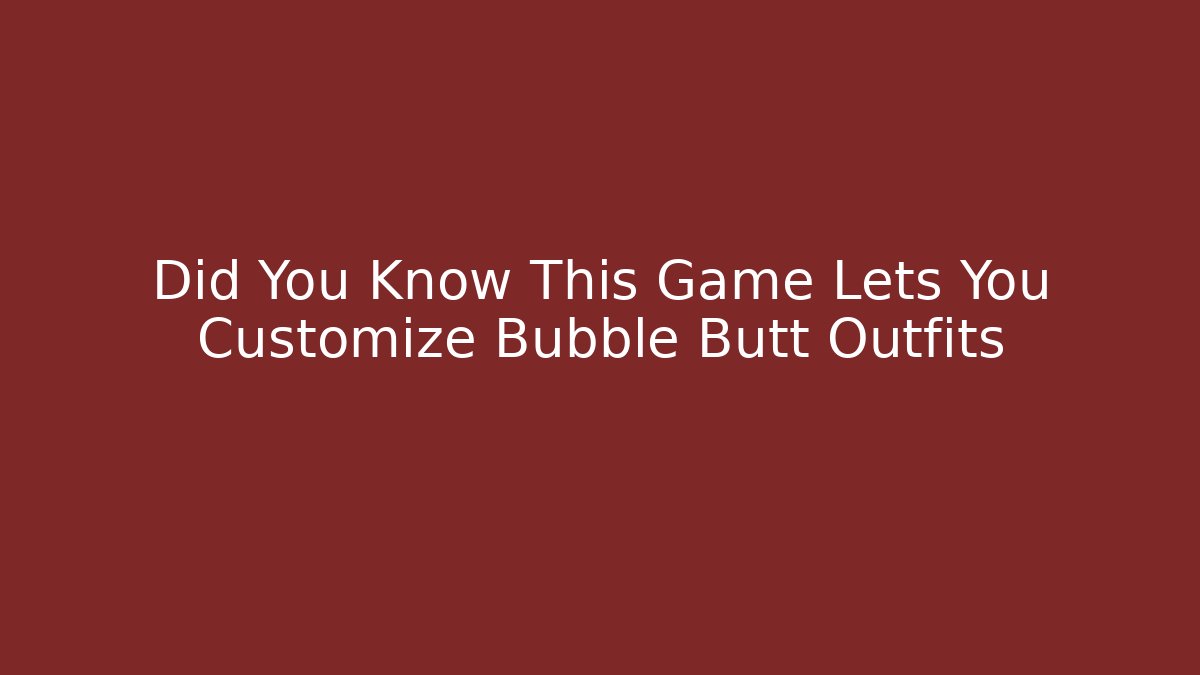 Did You Know This Game Lets You Customize Bubble Butt Outfits
