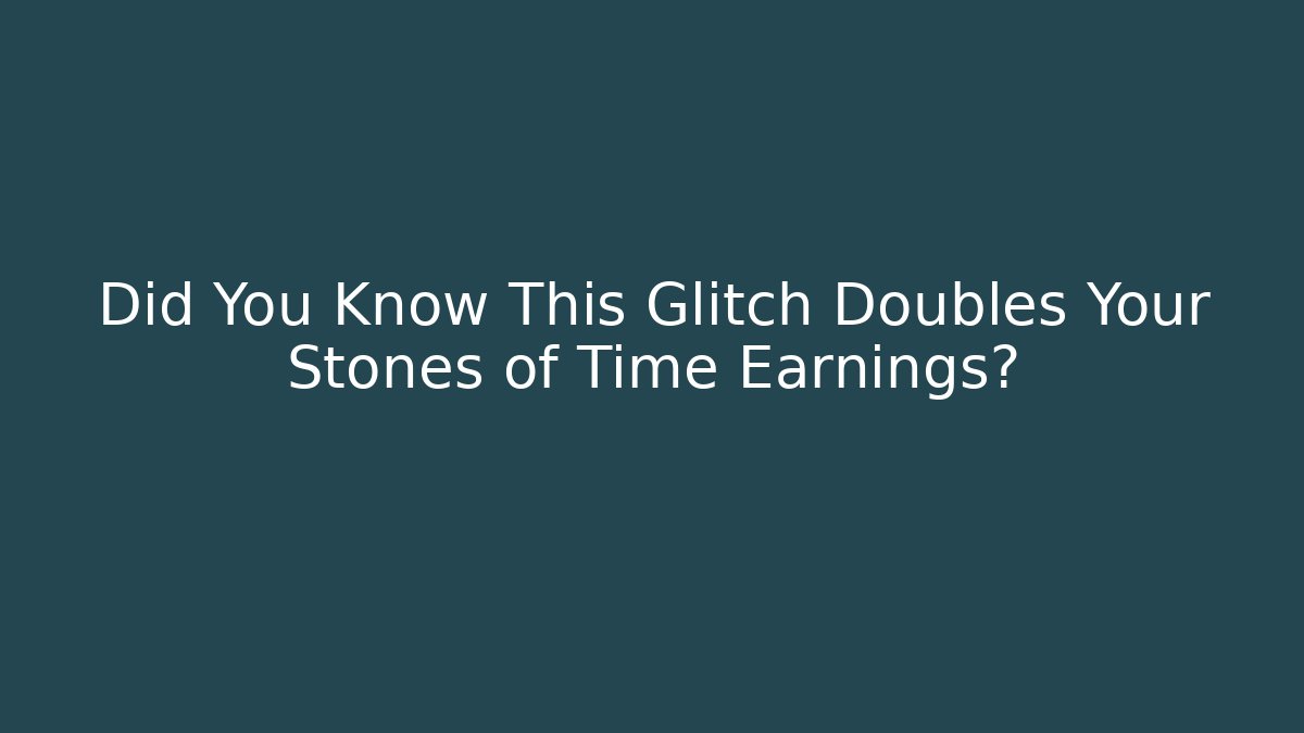 Did You Know This Glitch Doubles Your Stones of Time Earnings?