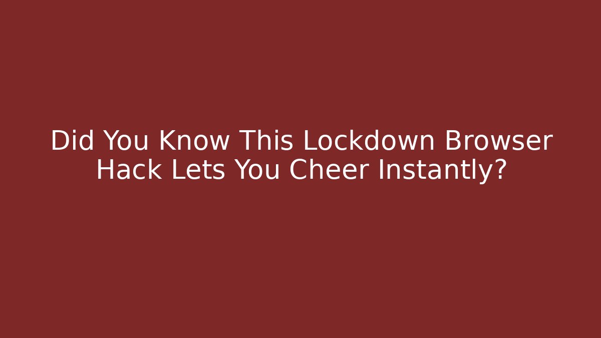 Did You Know This Lockdown Browser Hack Lets You Cheer Instantly?