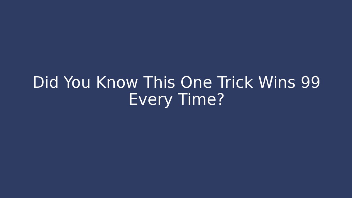 Did You Know This One Trick Wins 99 Every Time?
