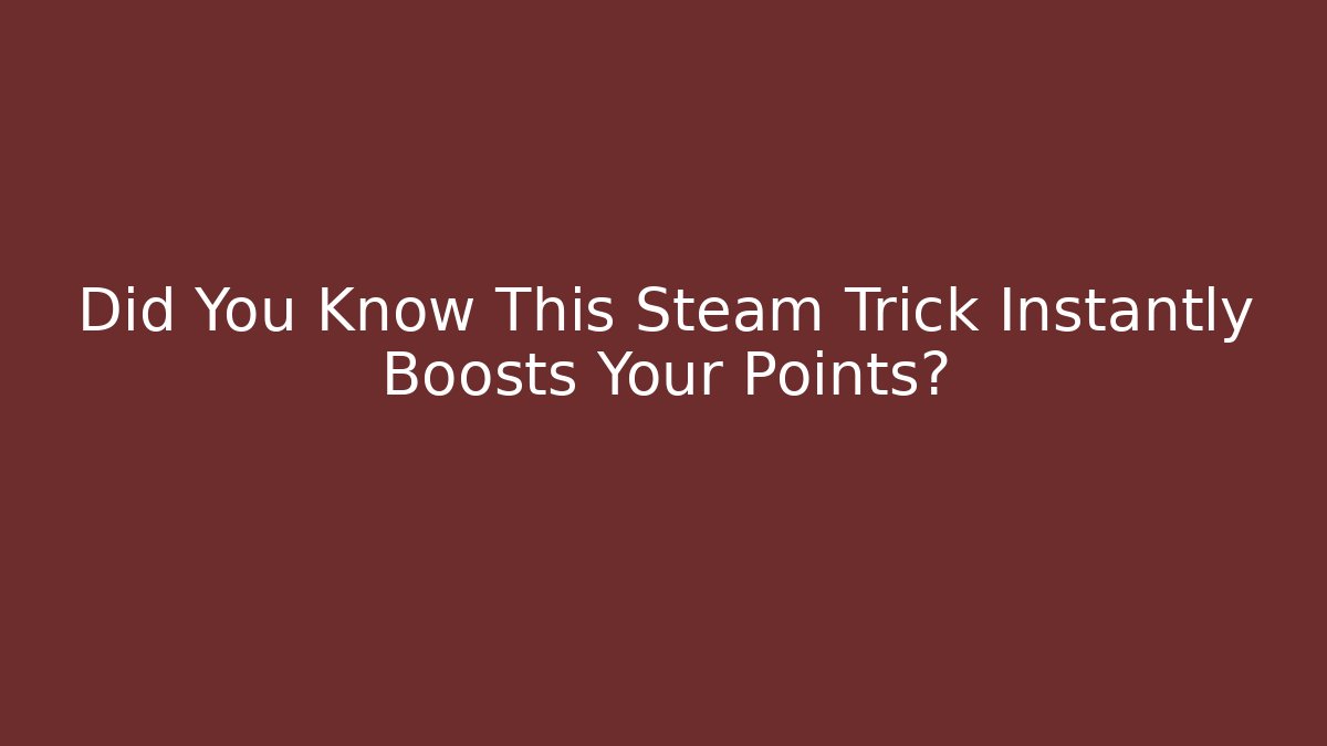 Did You Know This Steam Trick Instantly Boosts Your Points?