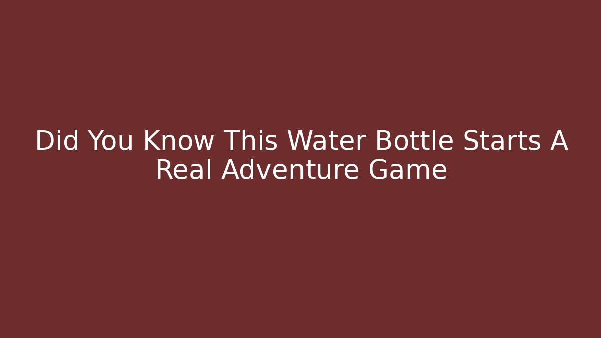 Did You Know This Water Bottle Starts A Real Adventure Game