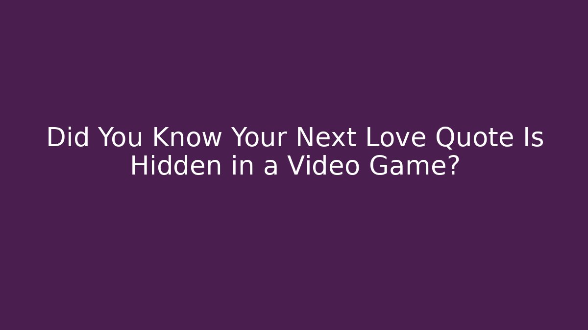 Did You Know Your Next Love Quote Is Hidden in a Video Game?