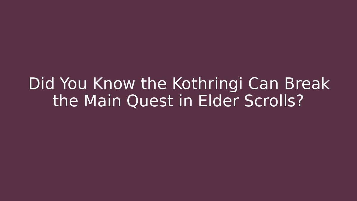 Did You Know the Kothringi Can Break the Main Quest in Elder Scrolls?