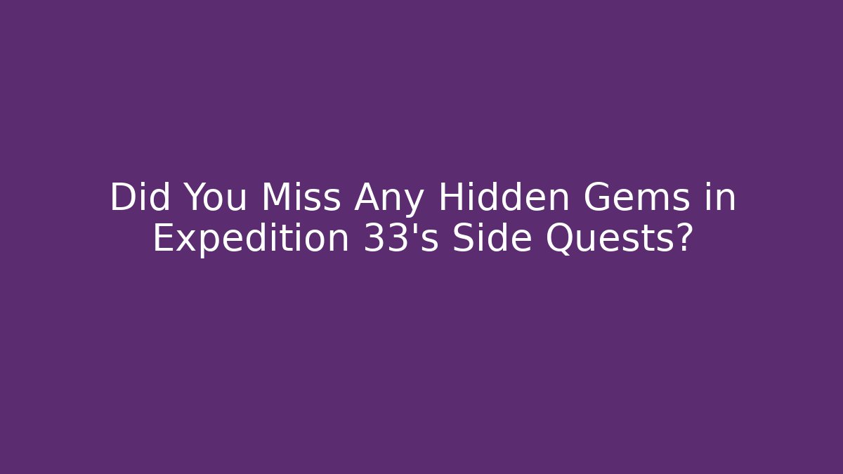 Did You Miss Any Hidden Gems in Expedition 33's Side Quests?