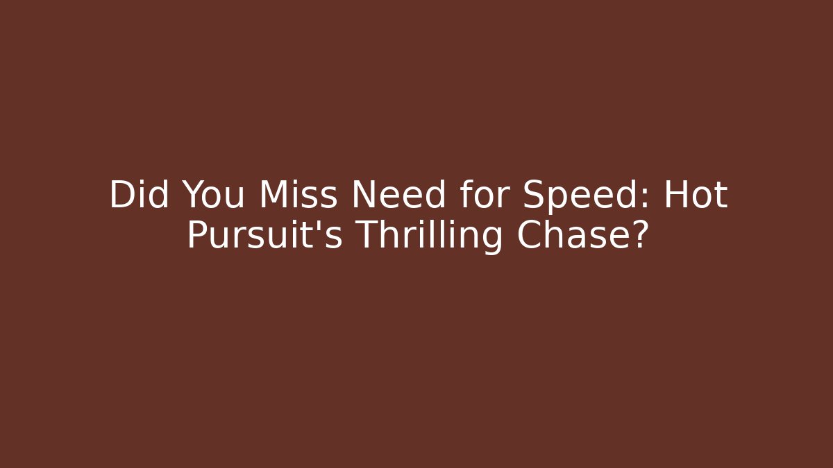 Did You Miss Need for Speed: Hot Pursuit's Thrilling Chase?