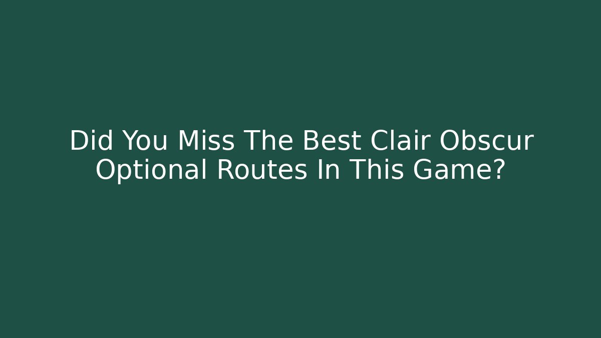 Did You Miss The Best Clair Obscur Optional Routes In This Game?
