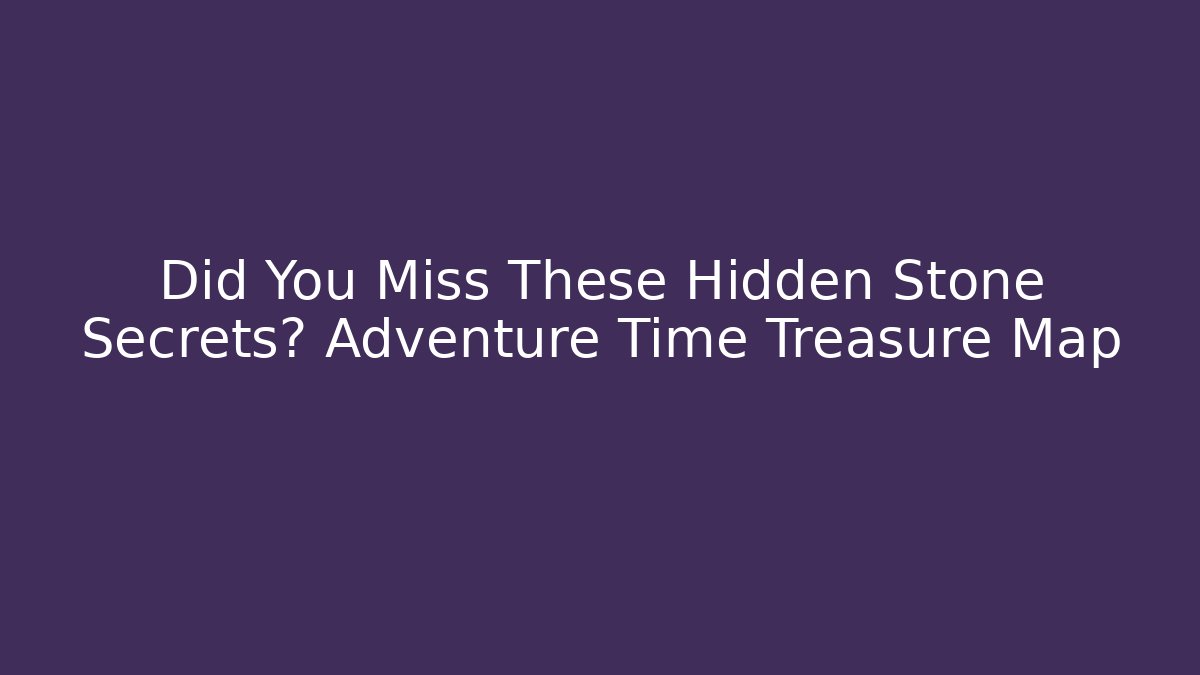 Did You Miss These Hidden Stone Secrets? Adventure Time Treasure Map