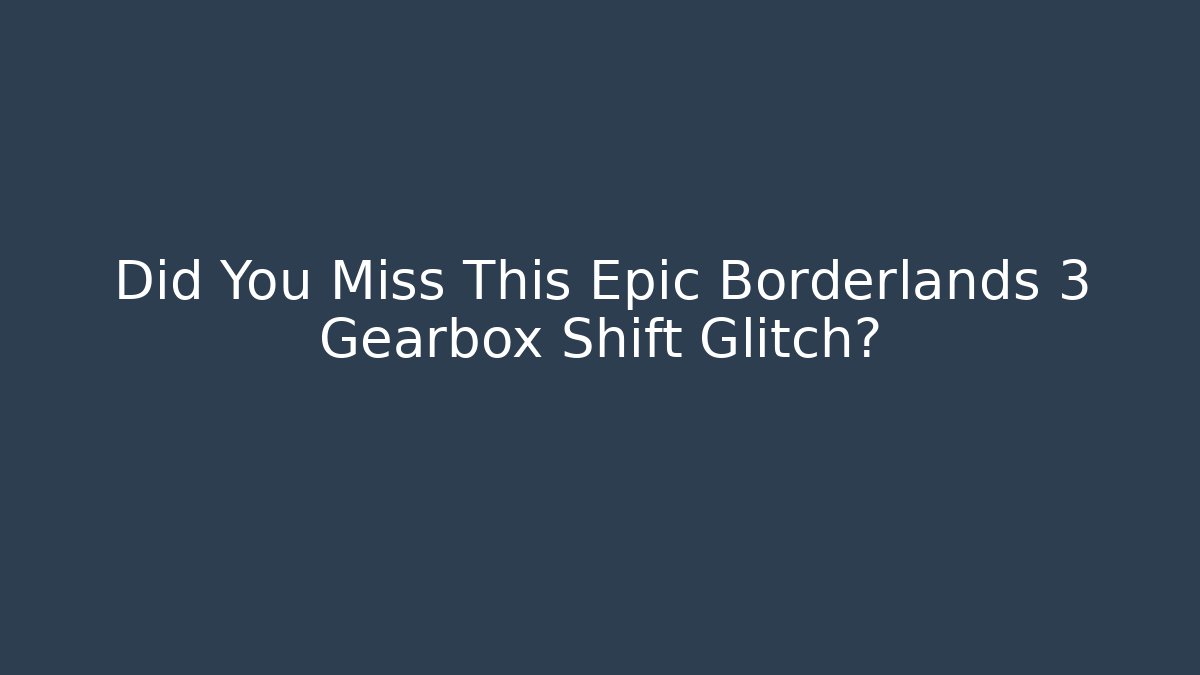 Did You Miss This Epic Borderlands 3 Gearbox Shift Glitch?