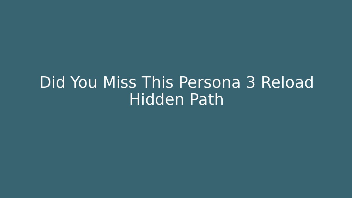 Did You Miss This Persona 3 Reload Hidden Path