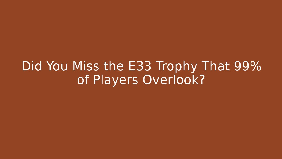 Did You Miss the E33 Trophy That 99% of Players Overlook?