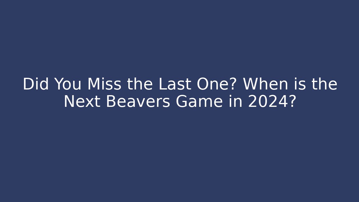 Did You Miss the Last One? When is the Next Beavers Game in 2024?