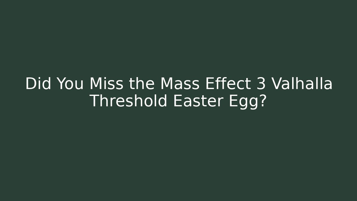 Did You Miss the Mass Effect 3 Valhalla Threshold Easter Egg? - Create More Assets