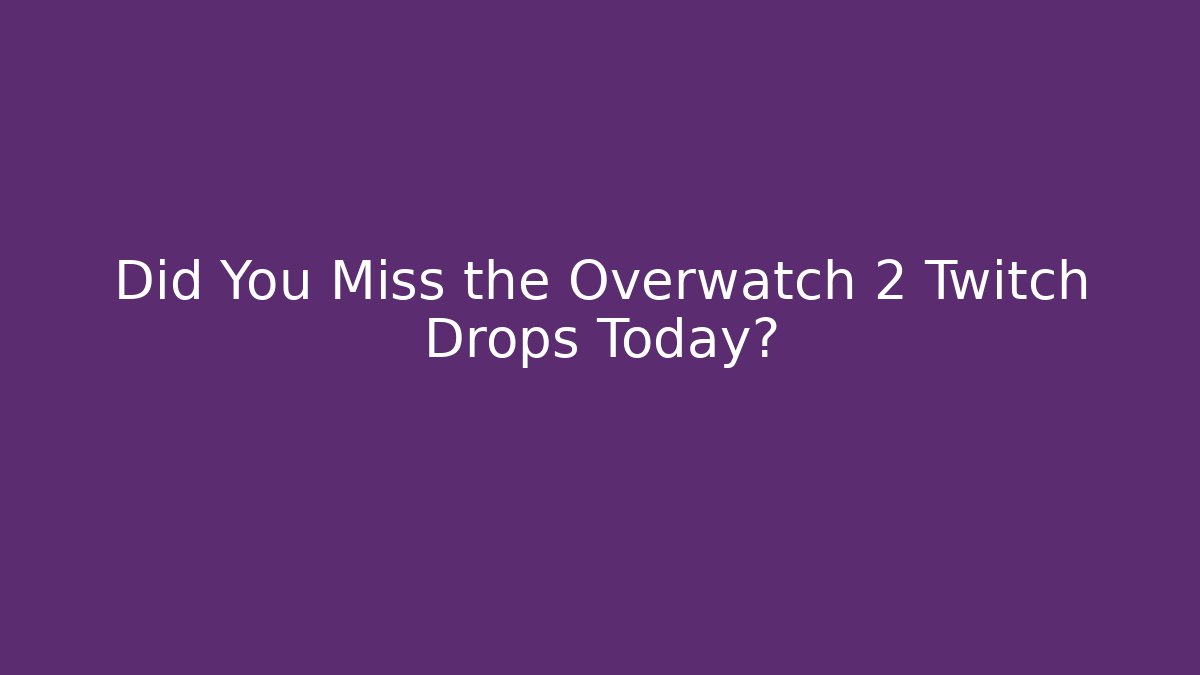 Did You Miss the Overwatch 2 Twitch Drops Today?