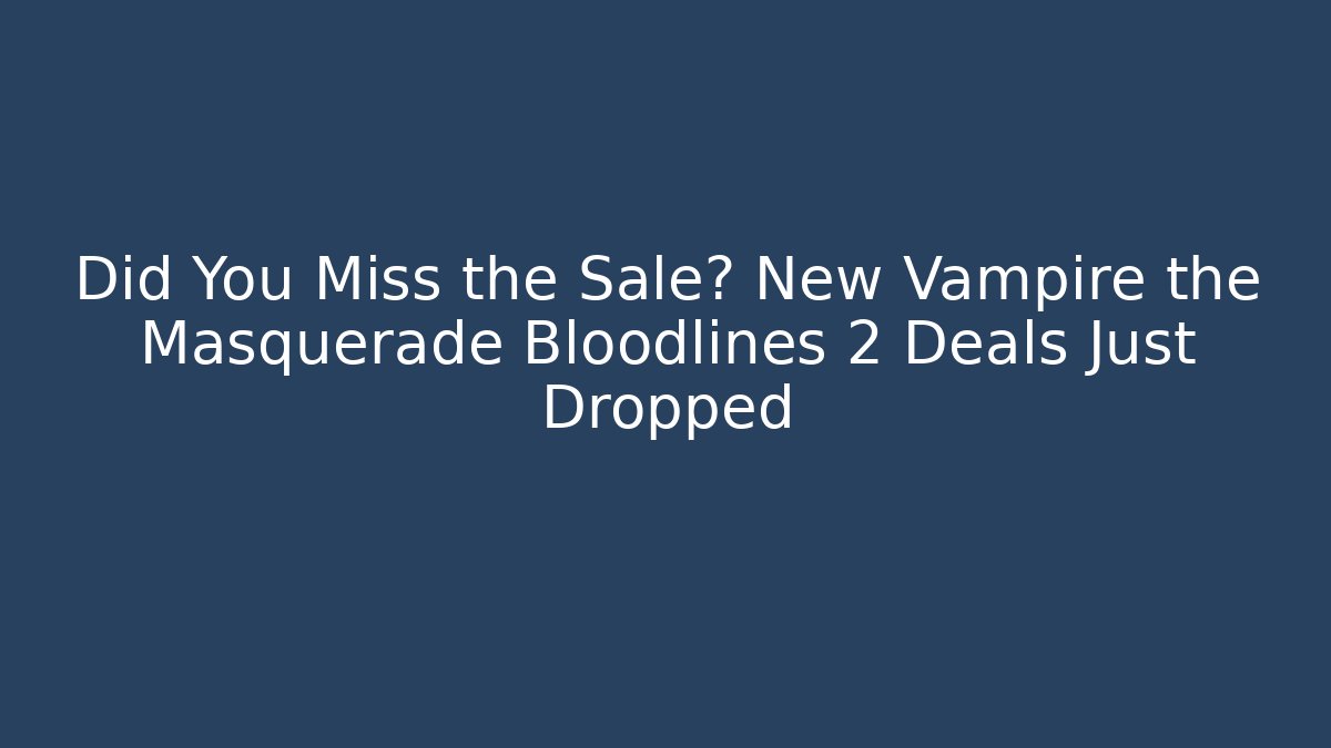 Did You Miss the Sale? New Vampire the Masquerade Bloodlines 2 Deals Just Dropped