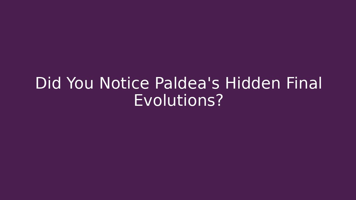 Did You Notice Paldea's Hidden Final Evolutions?