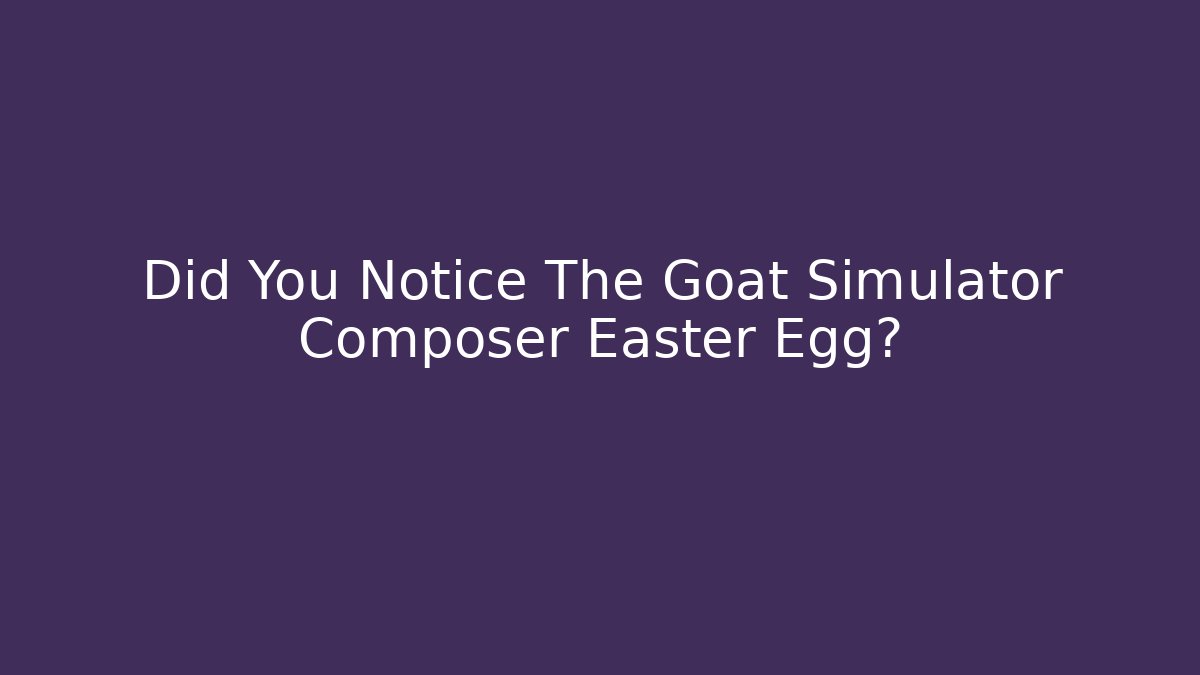 Did You Notice The Goat Simulator Composer Easter Egg?