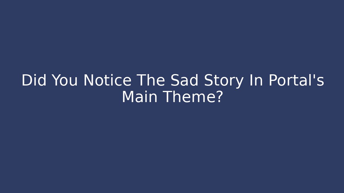 Did You Notice The Sad Story In Portal's Main Theme?