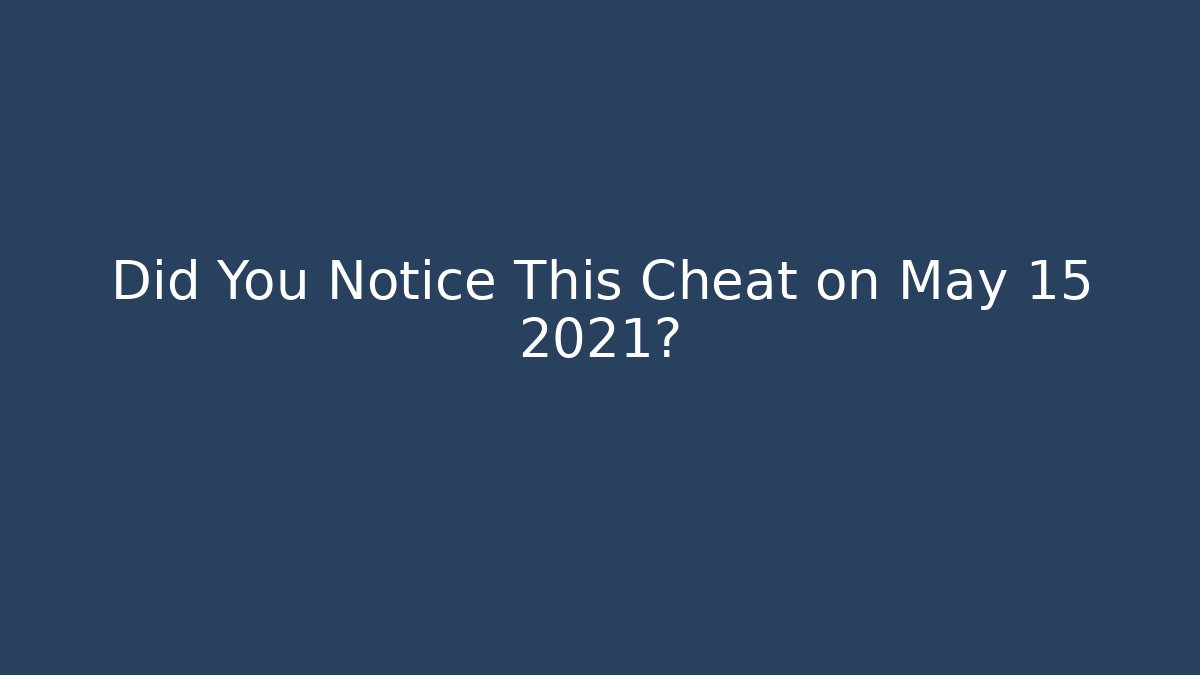 Did You Notice This Cheat on May 15 2021?