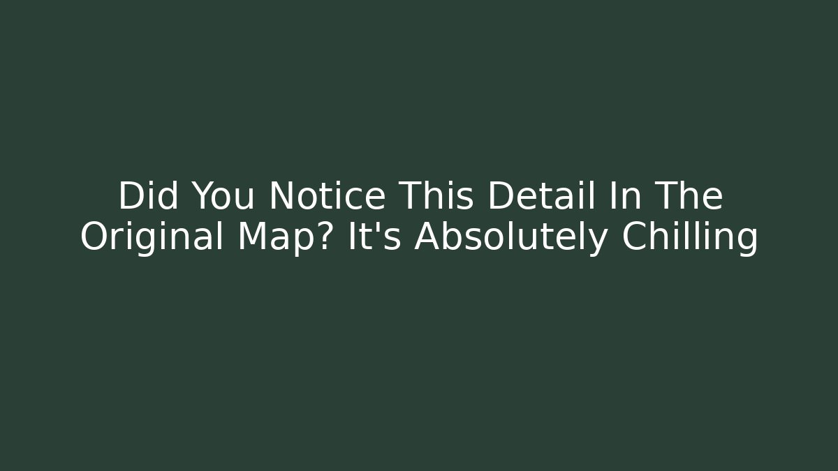 Did You Notice This Detail In The Original Map? It’s Absolutely Chilling