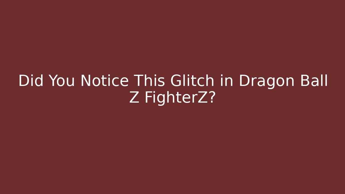 Did You Notice This Glitch in Dragon Ball Z FighterZ?