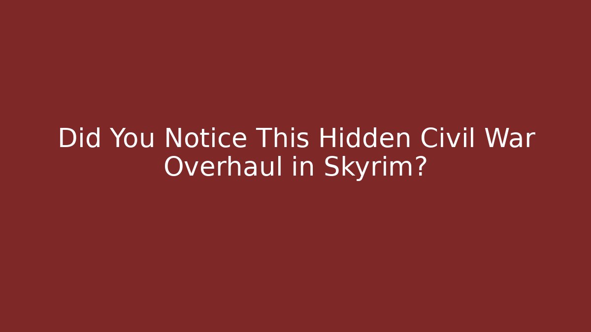 Did You Notice This Hidden Civil War Overhaul in Skyrim?