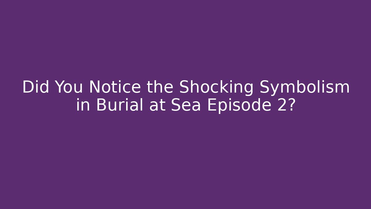 Did You Notice the Shocking Symbolism in Burial at Sea Episode 2?