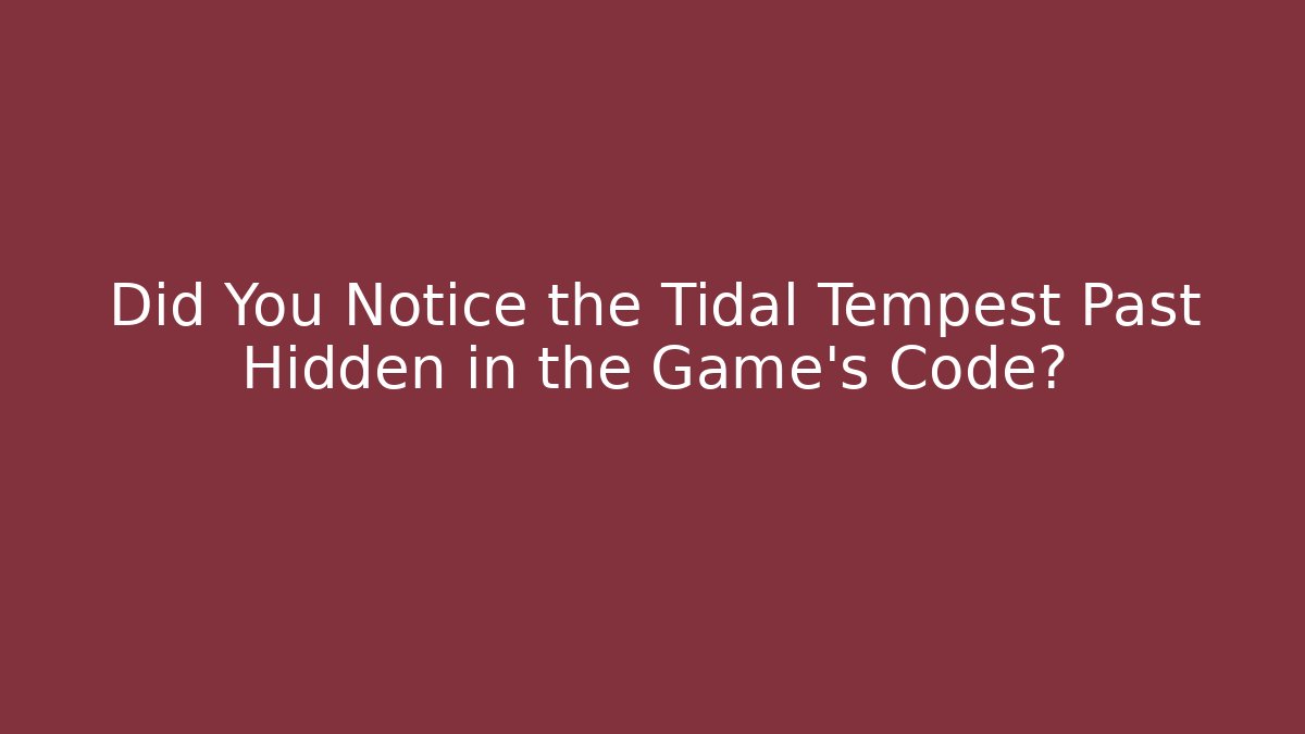 Did You Notice the Tidal Tempest Past Hidden in the Game’s Code?